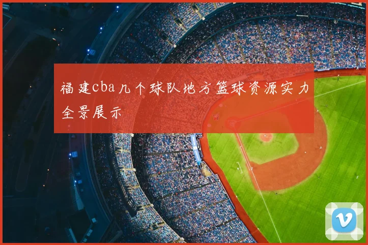 福建cba几个球队地方篮球资源实力全景展示