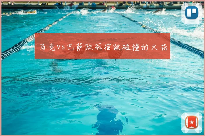 马竞vs巴萨欧冠宿敌碰撞的火花